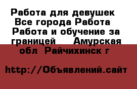 Работа для девушек - Все города Работа » Работа и обучение за границей   . Амурская обл.,Райчихинск г.